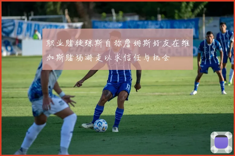 职业赌徒琼斯自称詹姆斯好友在维加斯赌场游走以求信任与机会