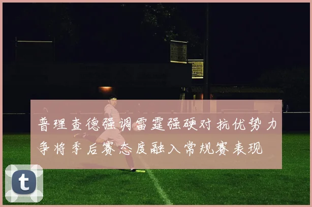 普理查德强调雷霆强硬对抗优势力争将季后赛态度融入常规赛表现