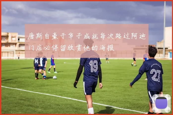 唐斯自豪于华子成就每次路过阿迪门店必停留欣赏他的海报