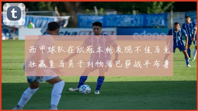西甲球队在欧冠本轮表现不佳马竞独赢皇马负于利物浦巴萨战平布鲁日