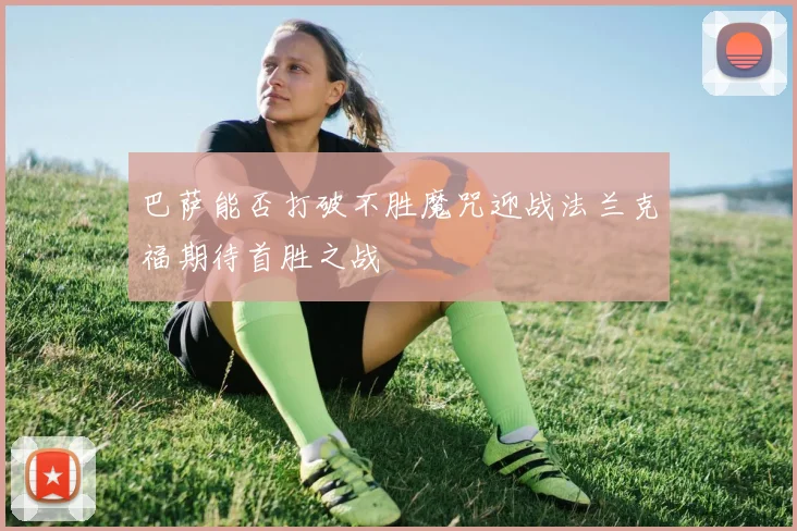 巴萨能否打破不胜魔咒迎战法兰克福期待首胜之战